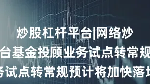 炒股杠杆平台|网络炒股杠杆平台基金投顾业务试点转常规预计将加快落地