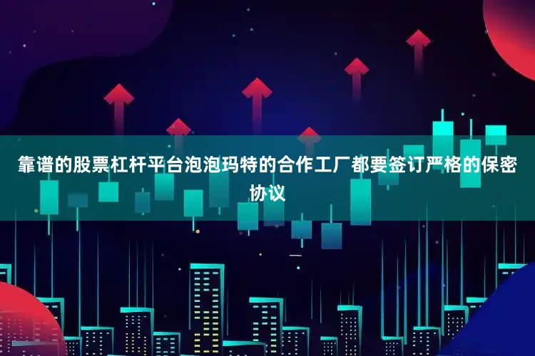 靠谱的股票杠杆平台泡泡玛特的合作工厂都要签订严格的保密协议