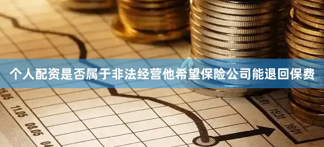 个人配资是否属于非法经营他希望保险公司能退回保费