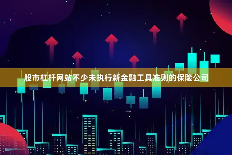 股市杠杆网站不少未执行新金融工具准则的保险公司
