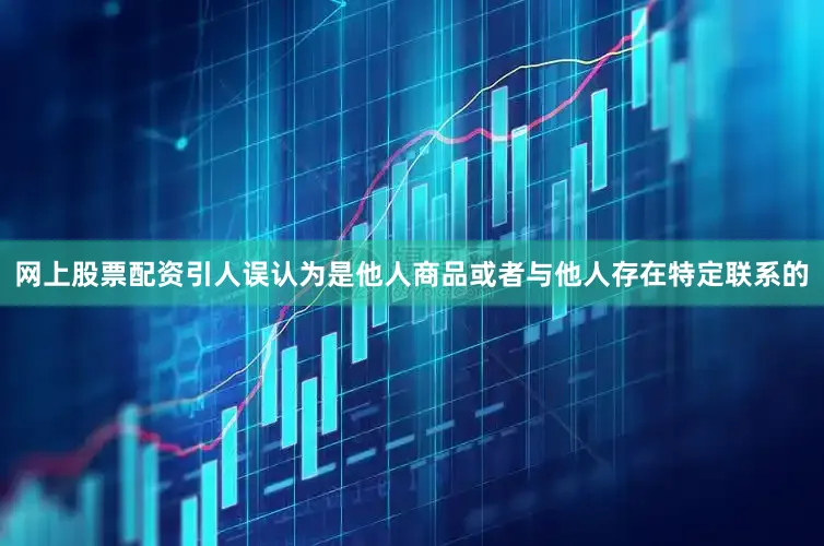 网上股票配资引人误认为是他人商品或者与他人存在特定联系的