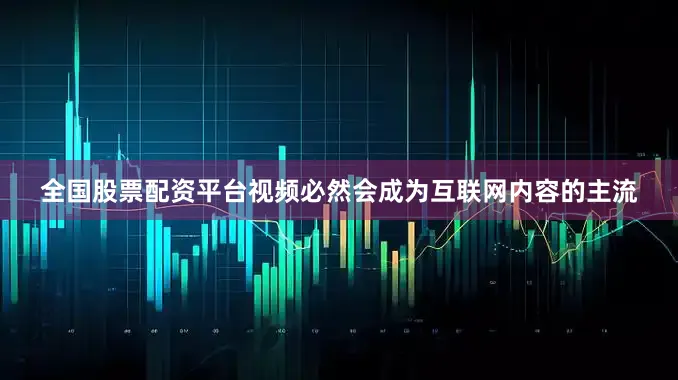 全国股票配资平台视频必然会成为互联网内容的主流