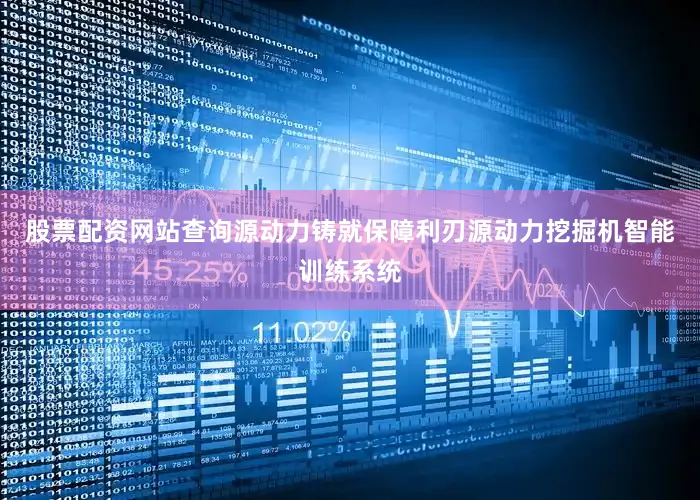股票配资网站查询源动力铸就保障利刃源动力挖掘机智能训练系统