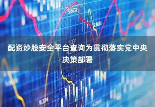 配资炒股安全平台查询为贯彻落实党中央决策部署