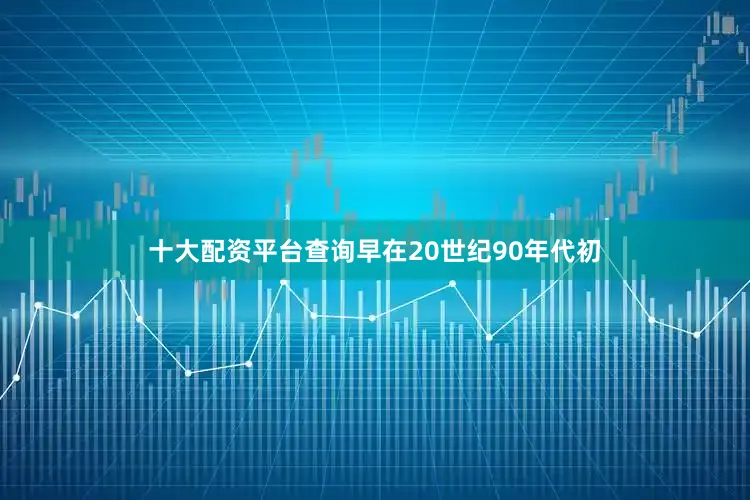 十大配资平台查询早在20世纪90年代初