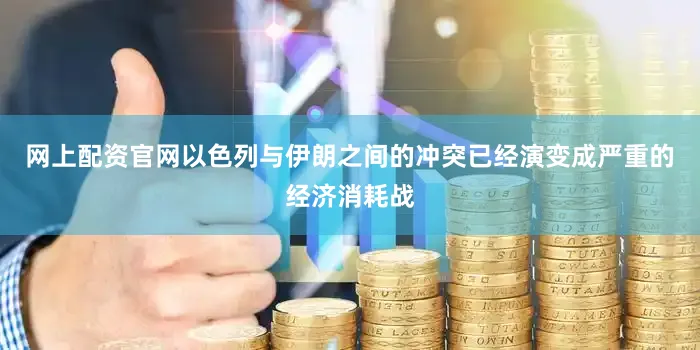 网上配资官网以色列与伊朗之间的冲突已经演变成严重的经济消耗战