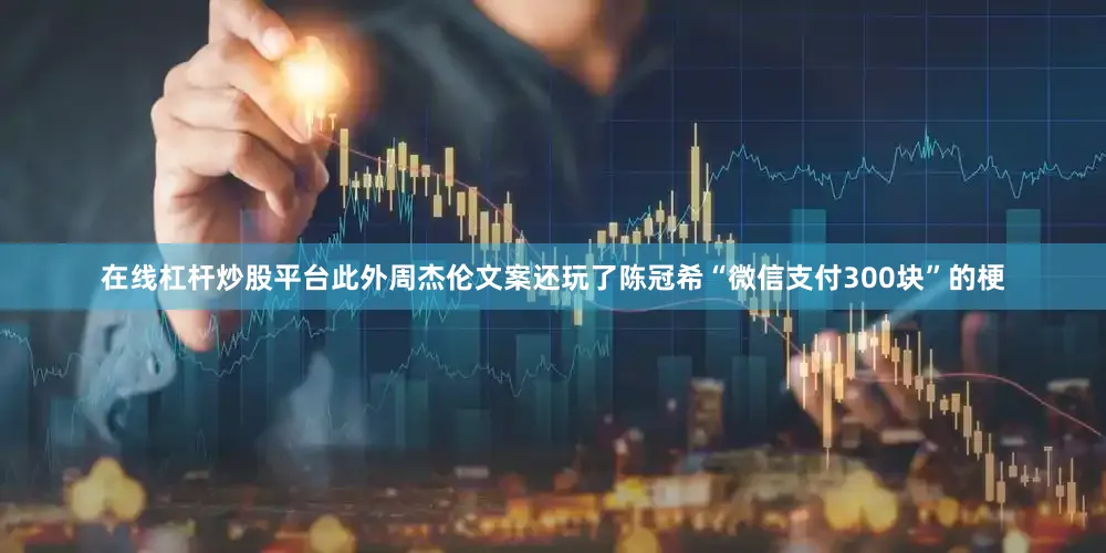 在线杠杆炒股平台此外周杰伦文案还玩了陈冠希“微信支付300块”的梗