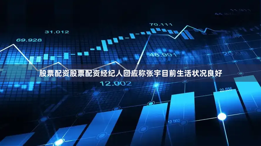 股票配资股票配资经纪人回应称张宇目前生活状况良好