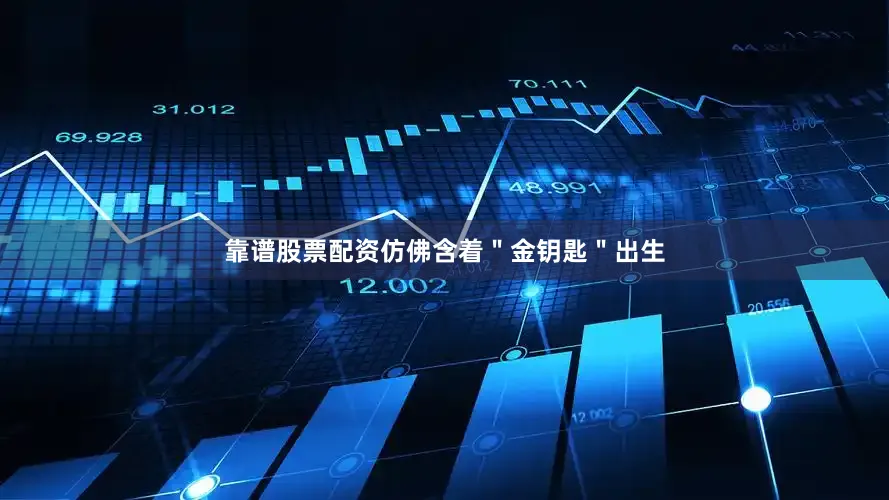靠谱股票配资仿佛含着＂金钥匙＂出生