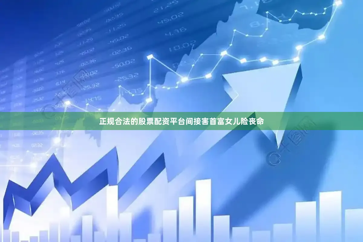 正规合法的股票配资平台间接害首富女儿险丧命
