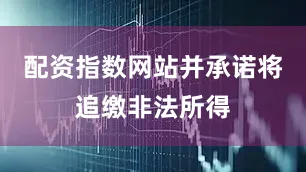 配资指数网站并承诺将追缴非法所得