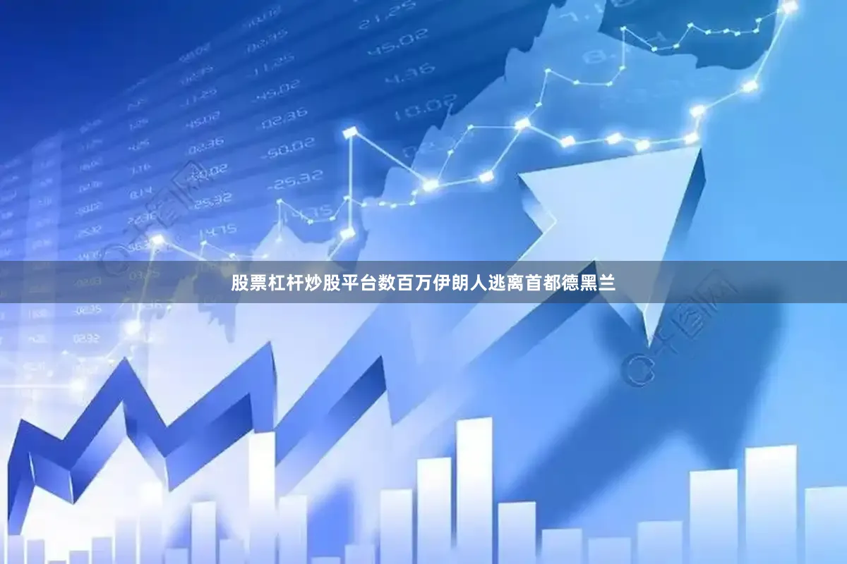 股票杠杆炒股平台数百万伊朗人逃离首都德黑兰