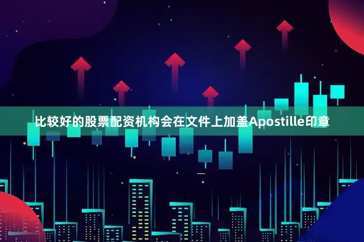 比较好的股票配资机构会在文件上加盖Apostille印章