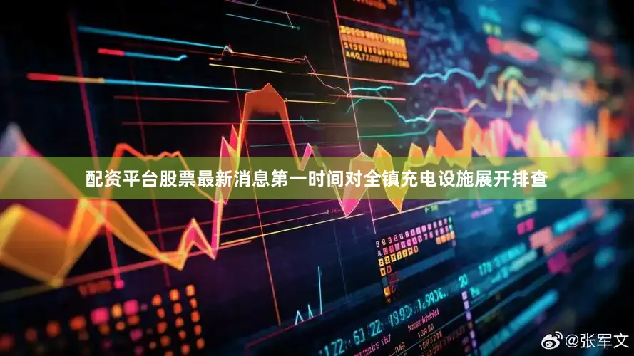 配资平台股票最新消息第一时间对全镇充电设施展开排查