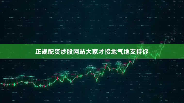 正规配资炒股网站大家才接地气地支持你