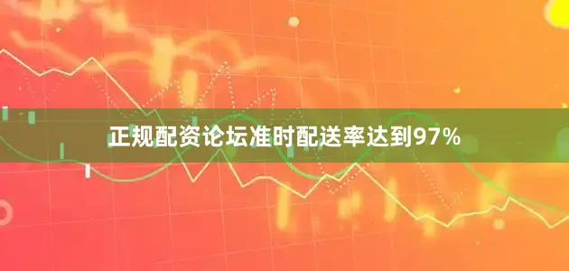 正规配资论坛准时配送率达到97%
