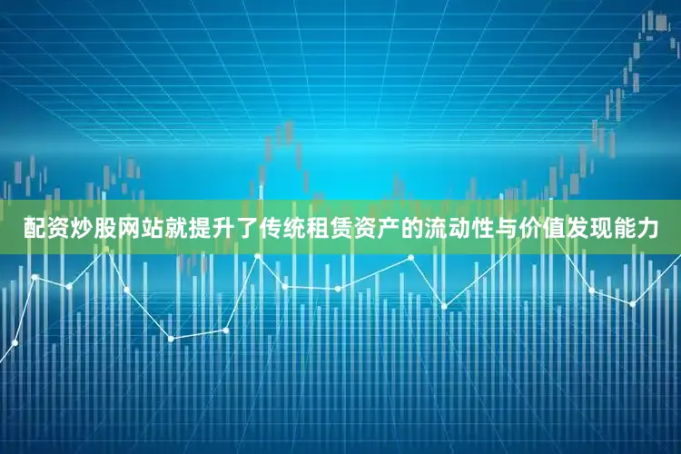 配资炒股网站就提升了传统租赁资产的流动性与价值发现能力