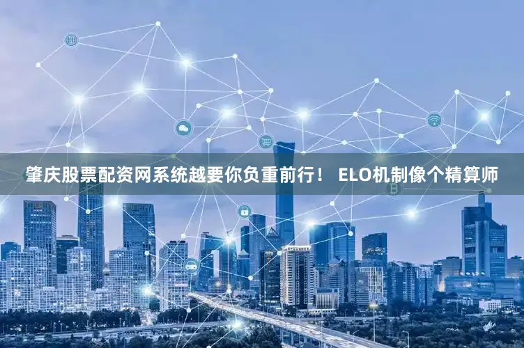 肇庆股票配资网系统越要你负重前行！ ELO机制像个精算师