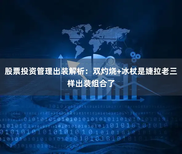 股票投资管理出装解析：双灼烧+冰杖是婕拉老三样出装组合了