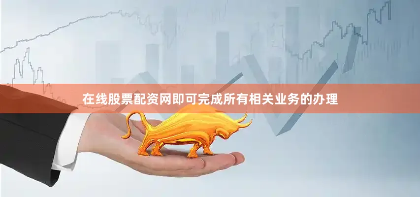 在线股票配资网即可完成所有相关业务的办理