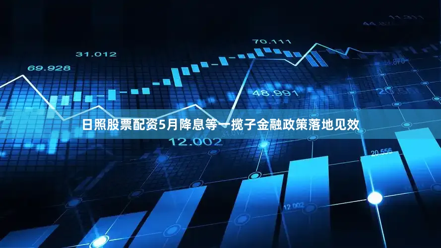 日照股票配资5月降息等一揽子金融政策落地见效