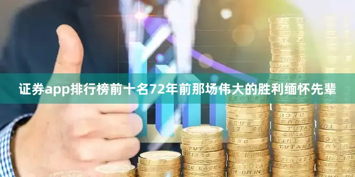 证券app排行榜前十名72年前那场伟大的胜利缅怀先辈