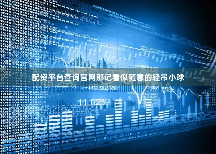 配资平台查询官网那记看似随意的轻吊小球