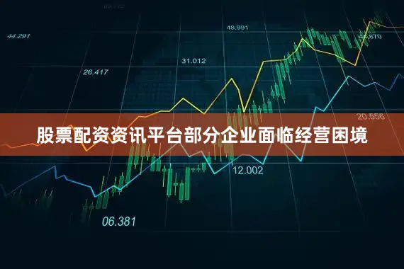 股票配资资讯平台部分企业面临经营困境