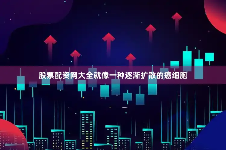 股票配资网大全就像一种逐渐扩散的癌细胞