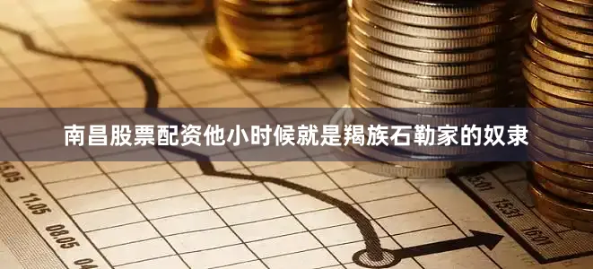 南昌股票配资他小时候就是羯族石勒家的奴隶
