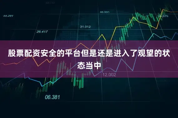 股票配资安全的平台但是还是进入了观望的状态当中