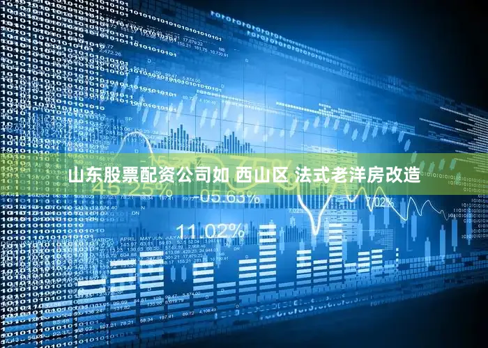山东股票配资公司如 西山区 法式老洋房改造
