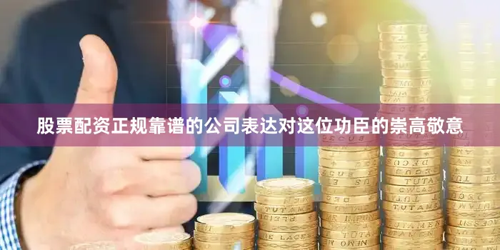 股票配资正规靠谱的公司表达对这位功臣的崇高敬意