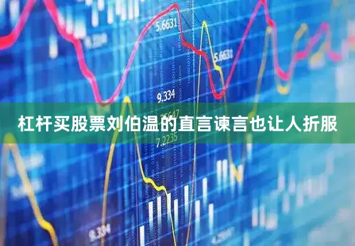 杠杆买股票刘伯温的直言谏言也让人折服