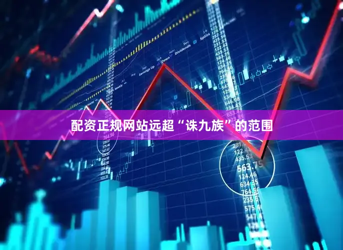 配资正规网站远超“诛九族”的范围
