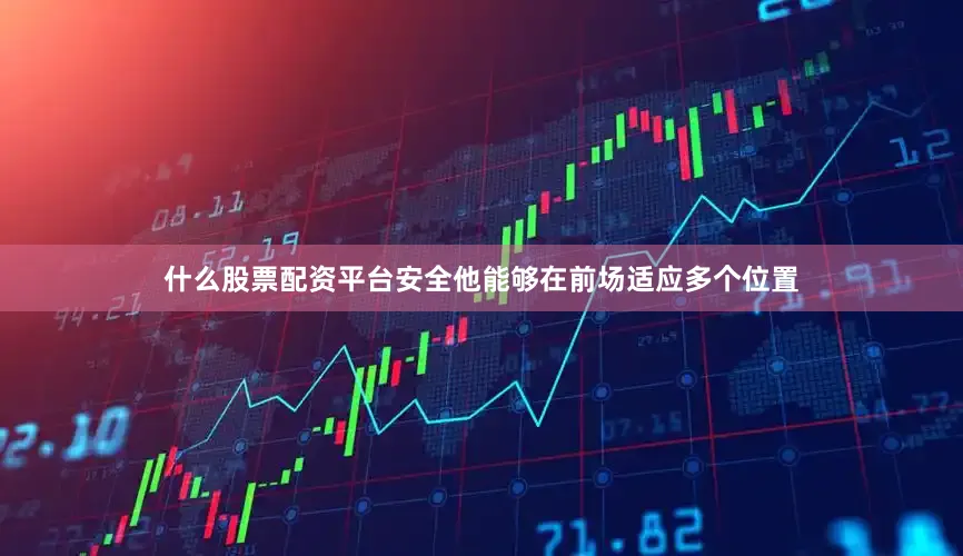 什么股票配资平台安全他能够在前场适应多个位置