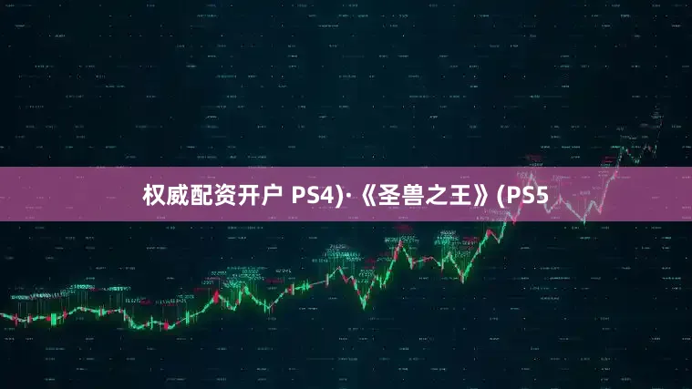 权威配资开户 PS4)·《圣兽之王》(PS5