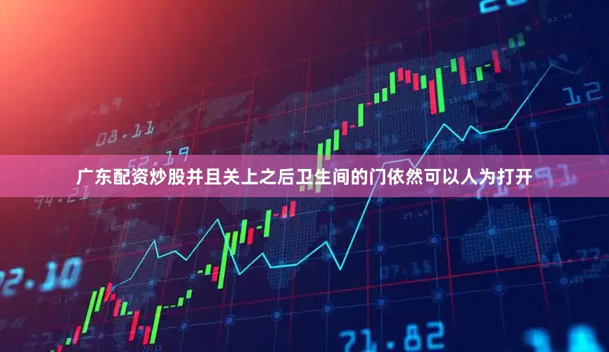 广东配资炒股并且关上之后卫生间的门依然可以人为打开