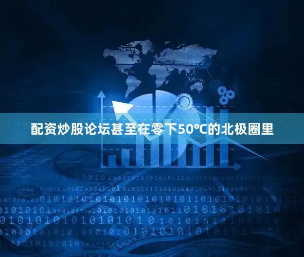 配资炒股论坛甚至在零下50℃的北极圈里