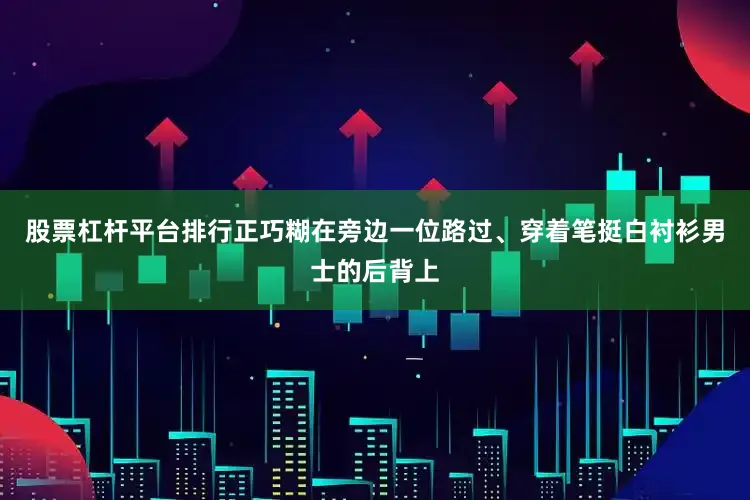 股票杠杆平台排行正巧糊在旁边一位路过、穿着笔挺白衬衫男士的后背上