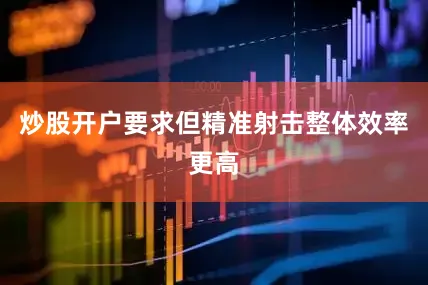 炒股开户要求但精准射击整体效率更高